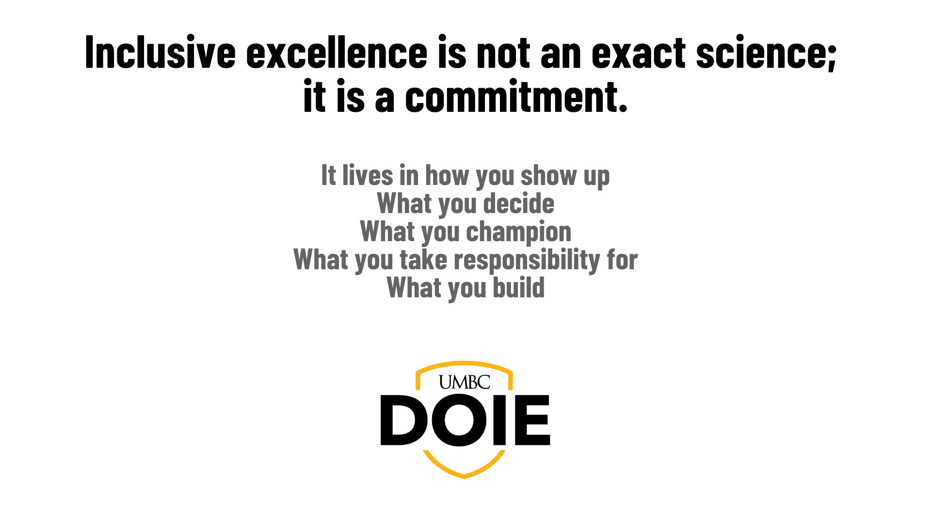 Inclusive excellence is not an exact science; it is a commitment. It lives in how you show up What you decide What you champion What you take responsibility for What you build